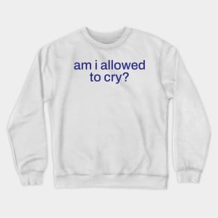 am i allowed to cry ? Crewneck Sweatshirt